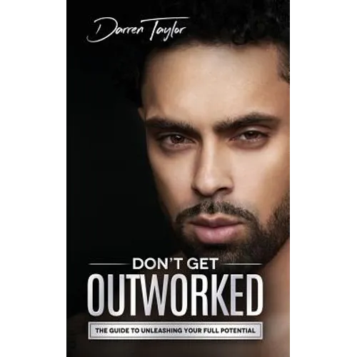 Don't Get Outworked: The Guide to Unleashing Your Full Potential - Paperback