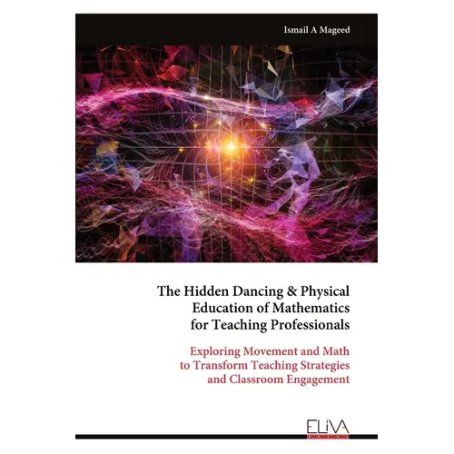 The Hidden Dancing & Physical Education of Mathematics for Teaching Professionals - Paperback