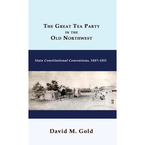 The Great Tea Party in the Old Northwest: State Constitutional Conventions, 1847-1851 - Hardcover