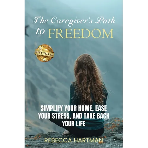 The Caregiver's Path to FREEDOM: Simplify Your Home, Ease Your Stress, and Take Back Your Life - Paperback