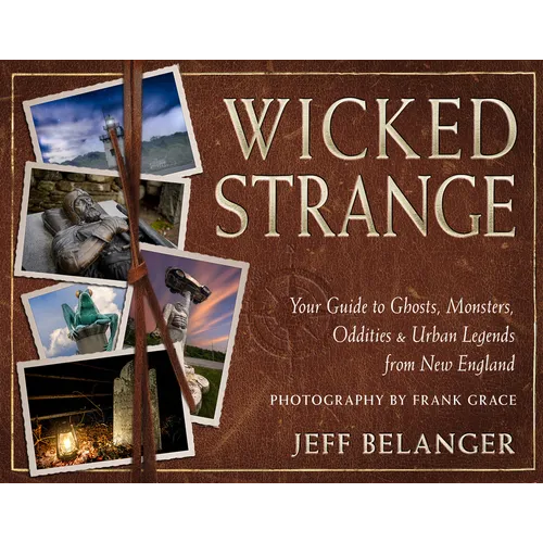 Wicked Strange: Your Guide to Ghosts, Monsters, Oddities, and Urban Legends from New England