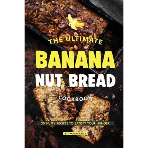The Ultimate Banana Nut Bread Cookbook: 30 Nutty Recipes to Satisfy Your Hunger - Paperback