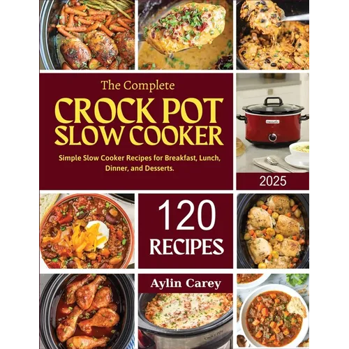 The Complete Crock Pot Slow Cooker: Simple Slow Cooker Recipes for Breakfast, Lunch, Dinner, and Desserts. - Paperback