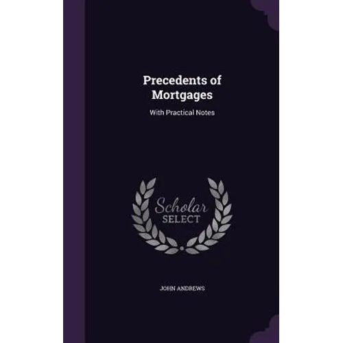 Precedents of Mortgages: With Practical Notes - Hardcover