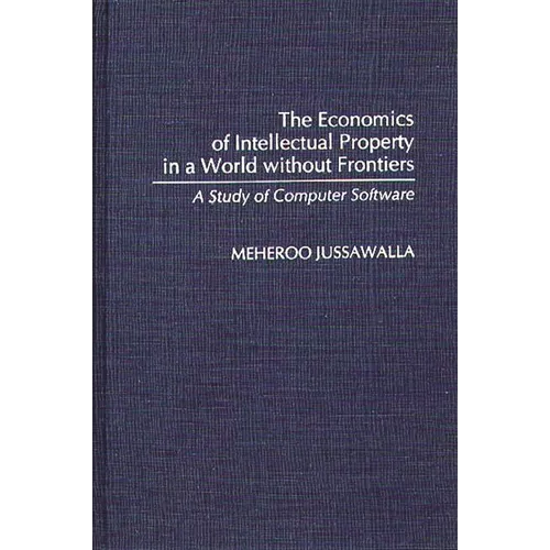 The Economics of Intellectual Property in a World Without Frontiers: A Study of Computer Software - Hardcover