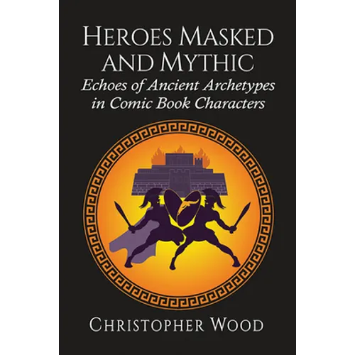 Heroes Masked and Mythic: Echoes of Ancient Archetypes in Comic Book Characters - Paperback