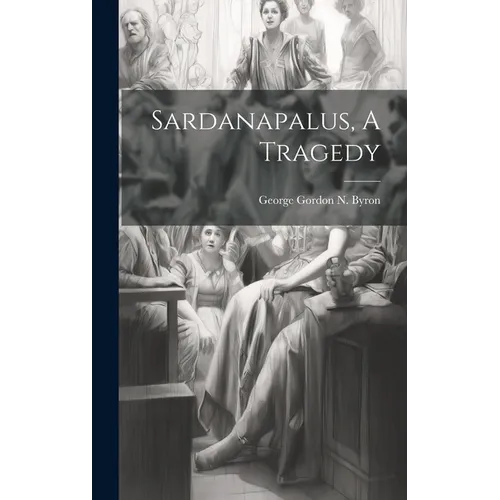 Sardanapalus, A Tragedy - Hardcover