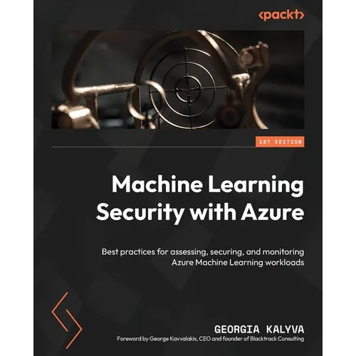 Machine Learning Security with Azure: Best practices for assessing, securing, and monitoring Azure Machine Learning workloads - Paperback