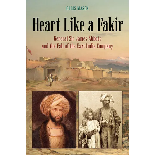 Heart Like a Fakir: General Sir James Abbott and the Fall of the East India Company - Hardcover