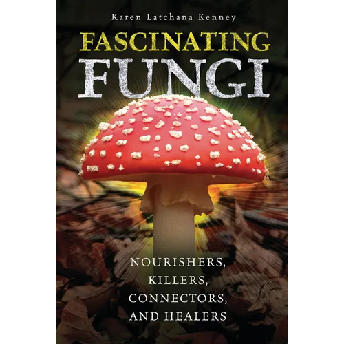 Fascinating Fungi: Nourishers, Killers, Connectors, and Healers - Library Binding