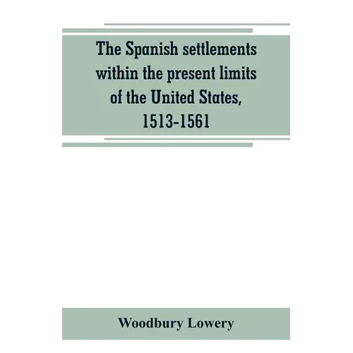 The Spanish settlements within the present limits of the United States, 1513-1561 - Paperback