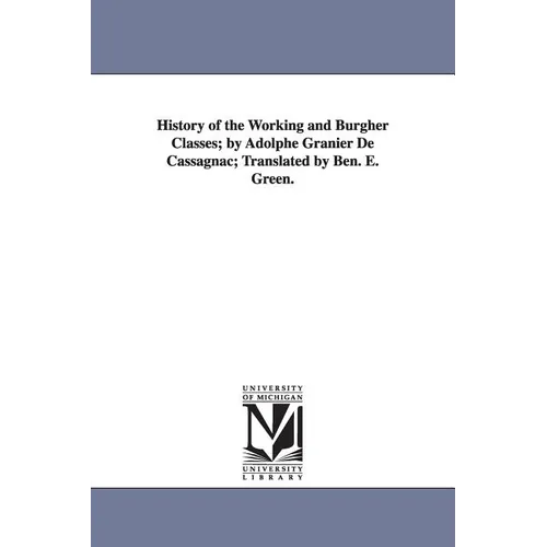 History of the Working and Burgher Classes; by Adolphe Granier De Cassagnac; Translated by Ben. E. Green. - Paperback