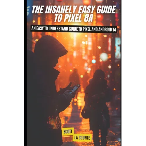 The Insanely Easy Guide to Pixel 8a: An Easy to Understand Guide to Pixel and Android 14 - Paperback