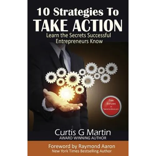 10 Strategies to Take Action: Learn the Secrets Successful Entrepreneurs Know