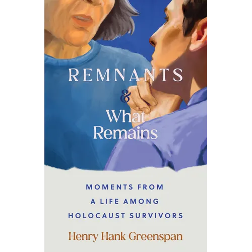Remnants and What Remains: Moments from a Life Among Holocaust Survivors