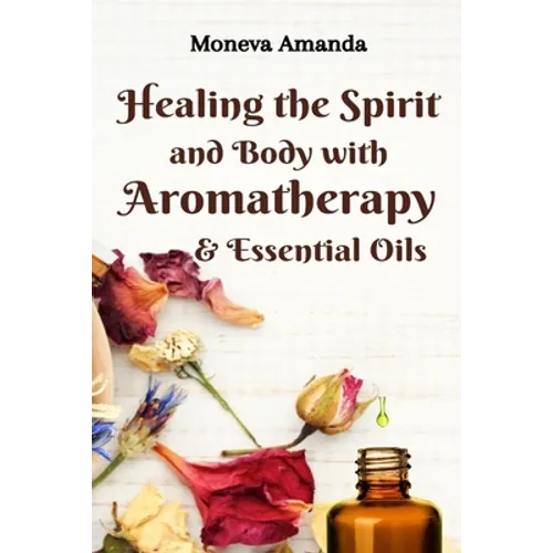 Healing the Spirit and Body with Aromatherapy & Essential Oils - Paperback