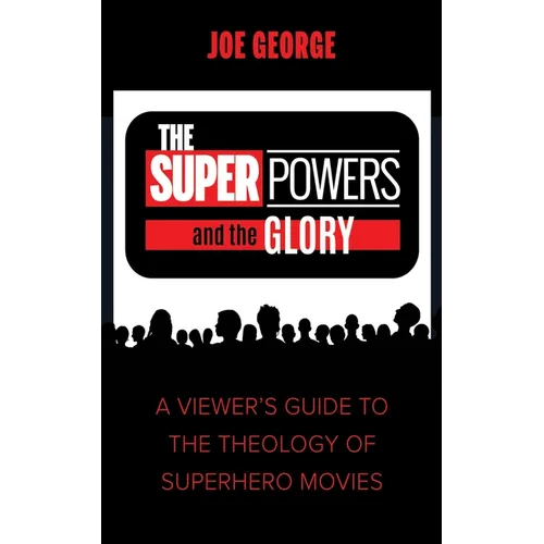 The Superpowers and the Glory: A Viewer's Guide to the Theology of Superhero Movies - Paperback