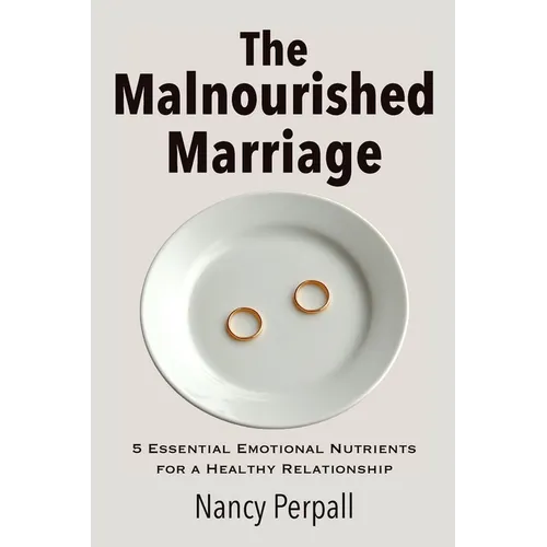 The Malnourished Marriage: 5 Essential Emotional Nutrients for a Healthy Relationship - Paperback