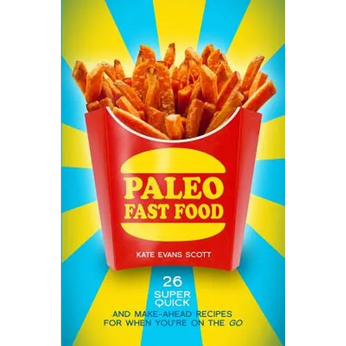 Paleo Fast Food: 26 Super Quick And Make-Ahead Recipes For When You're On The Go - Paperback