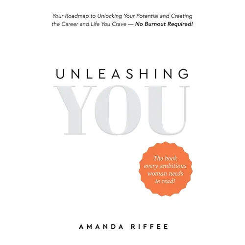 Unleashing You: Your Roadmap to Unlocking Your Potential and Creating the Career and Life You Crave - No Burnout Required!