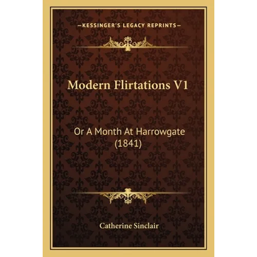Modern Flirtations V1: Or A Month At Harrowgate (1841) - Paperback