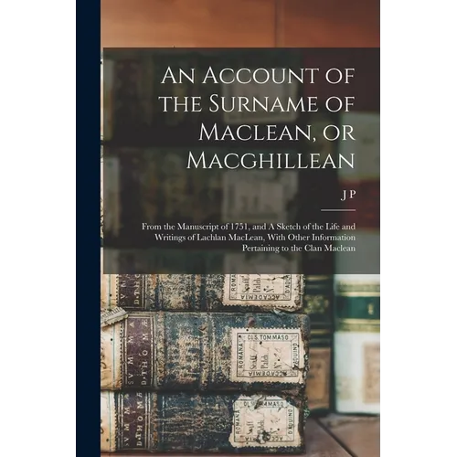 An Account of the Surname of Maclean, or Macghillean: From the Manuscript of 1751, and A Sketch of the Life and Writings of Lachlan MacLean, With Othe - Paperback