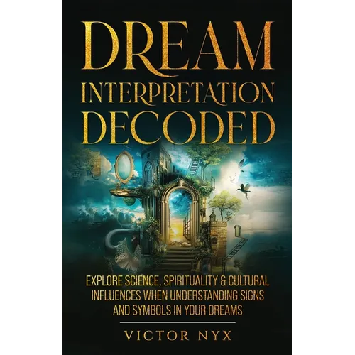 Dream Interpretation Decoded: Explore Science, Spirituality & Cultural Influences When Understanding Signs and Symbols in Your Dreams - Paperback