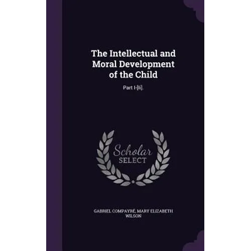 The Intellectual and Moral Development of the Child: Part I-[Ii]. - Hardcover