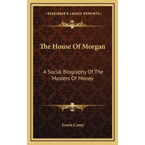 The House Of Morgan: A Social Biography Of The Masters Of Money - Hardcover