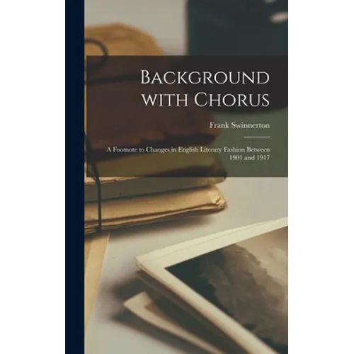 Background With Chorus; a Footnote to Changes in English Literary Fashion Between 1901 and 1917 - Hardcover