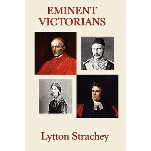Eminent Victorians: Four Brilliant Biographical Portraits of Victorian Power, Reform, Education, and Empire - Paperback