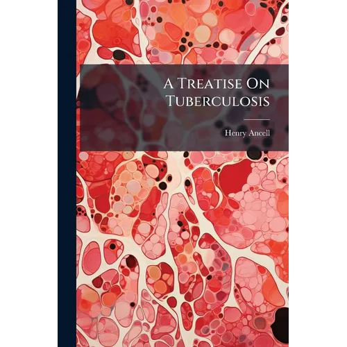 A Treatise On Tuberculosis: The Constitutional Origin of Consumption and Scrofula - Paperback