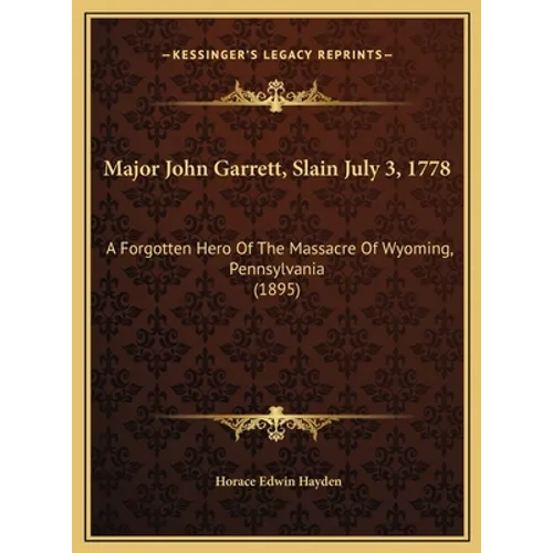 Major John Garrett, Slain July 3, 1778: A Forgotten Hero Of The Massacre Of Wyoming, Pennsylvania (1895) - Hardcover
