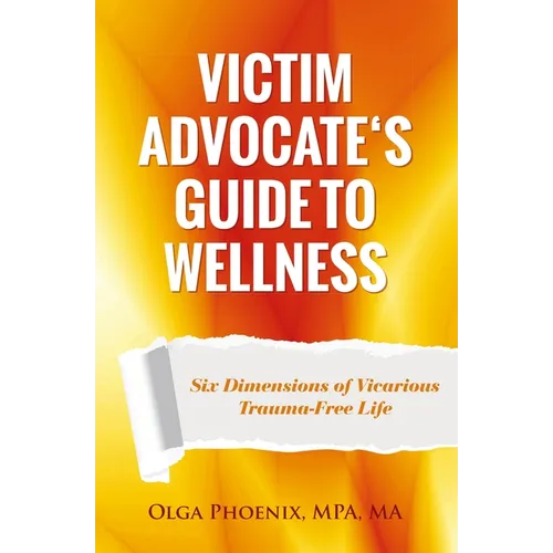 Victim Advocate's Guide to Wellness: Six Dimensions of Vicarious Trauma-Free Life - Paperback