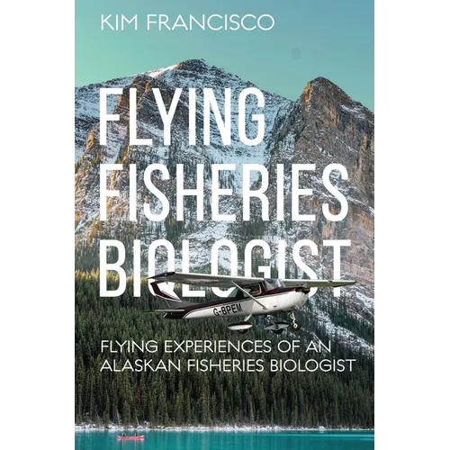 Flying Fisheries Biologist: Flying Experiences of an Alaskan Fisheries Biologist - Paperback