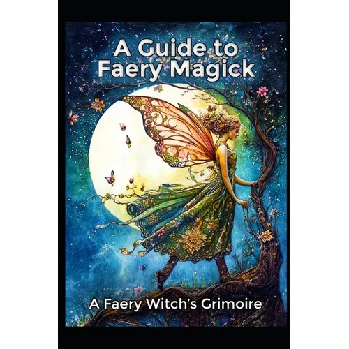 A Guide to Faery Magick: A Faery Witch's Grimoire - Paperback