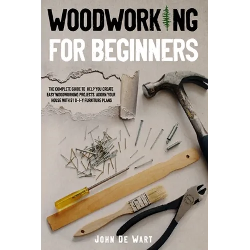 Woodworking for Beginners: The Complete Guide to Help You Create Easy Woodworking Projects. Adorn Your House with 51 D-I-Y Plans - Paperback