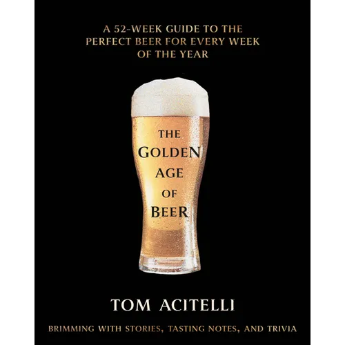 The Golden Age of Beer: A 52-Week Guide to the Perfect Beer for Every Week of the Year - Hardcover