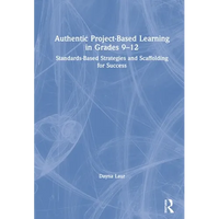 Authentic Project-Based Learning in Grades 9-12: Standards-Based Strategies and Scaffolding for Success