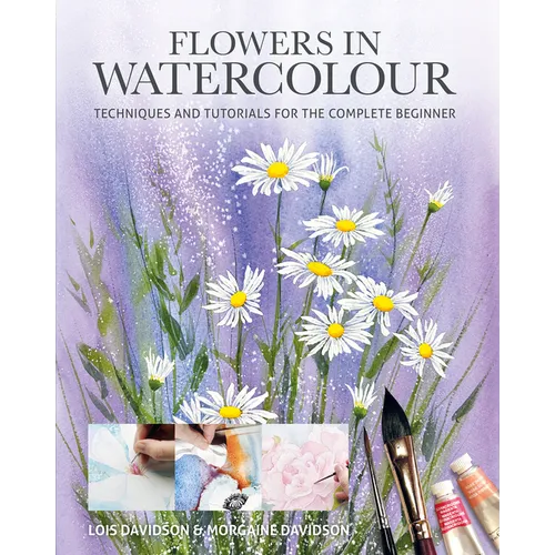 Flowers in Watercolour: Techniques and Tutorials for the Complete Beginner - Paperback