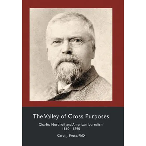 The Valley of Cross Purposes: Charles Nordhoff and American Journalism, 1860-1890 - Hardcover