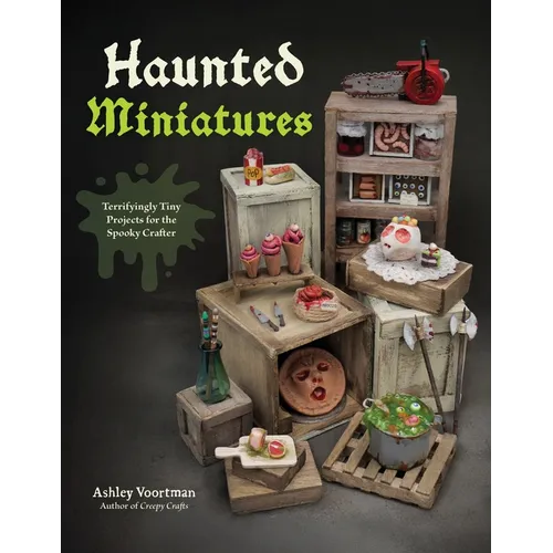 Haunted Miniatures: Terrifyingly Tiny Projects for the Spooky Crafter - Paperback