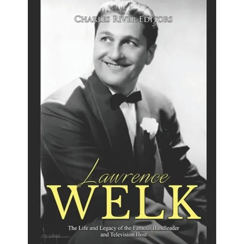 Lawrence Welk: The Life and Legacy of the Famous Bandleader and Television Host - Paperback