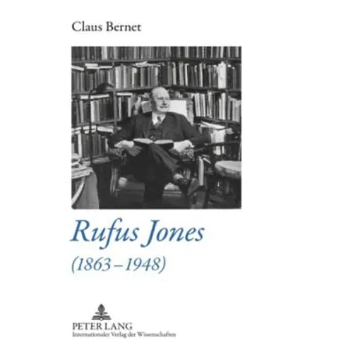 Rufus Jones (1863-1948): Life and Bibliography of an American Scholar, Writer, and Social Activist- With a Foreword by Douglas Gwyn