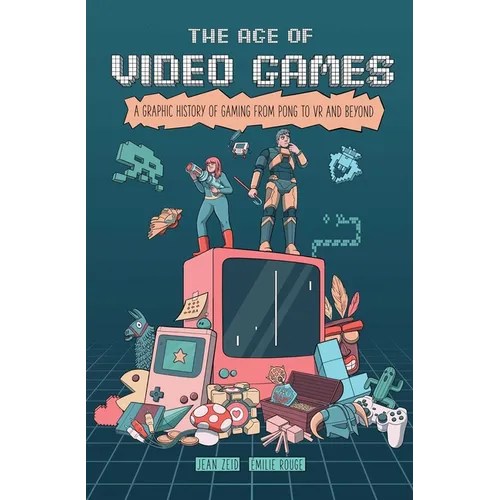 The Age of Video Games: A Graphic History of Gaming from Pong to VR and Beyond - Paperback