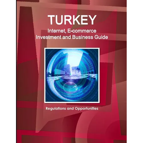 Turkey Internet, E-commerce Investment and Business Guide: Regulations and Opportunities - Paperback