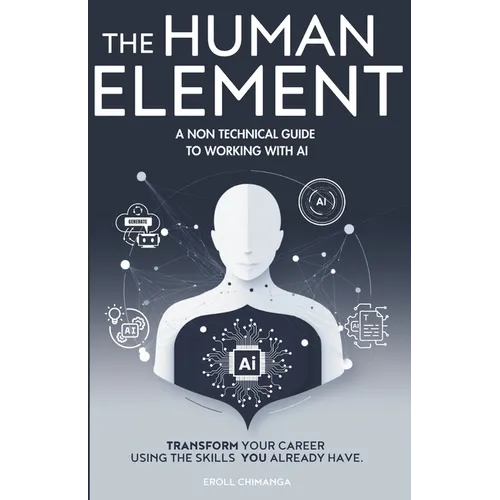 The Human Element: A Non-Technical Guide to Working with AI: Transform Your Career Using the Skills You Already Have - Paperback