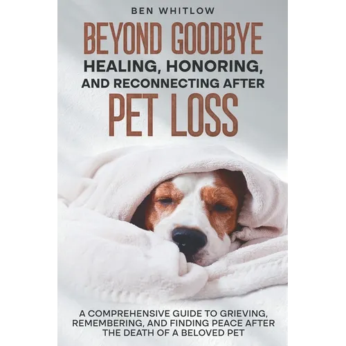 Beyond Goodbye - Healing, Honoring, and Reconnecting After Pet Loss: A Comprehensive Guide to Grieving, Remembering, and Finding Peace After the Death - Paperback