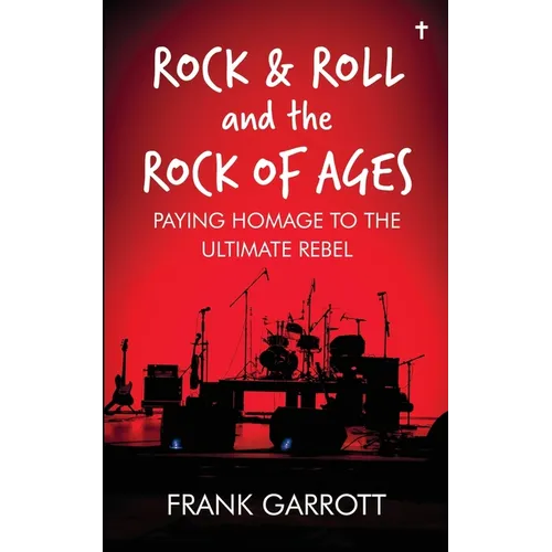 Rock & Roll and the Rock of Ages: Paying Homage to the Ultimate Rebel - Paperback