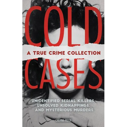Cold Cases: A True Crime Collection: Unidentified Serial Killers, Unsolved Kidnappings, and Mysterious Murders (Including the Zodiac Killer, Natalee H - Paperback